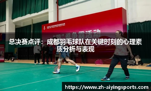 总决赛点评：成都羽毛球队在关键时刻的心理素质分析与表现