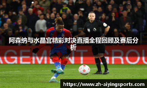 阿森纳与水晶宫精彩对决直播全程回顾及赛后分析