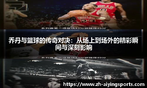 乔丹与篮球的传奇对决：从场上到场外的精彩瞬间与深刻影响